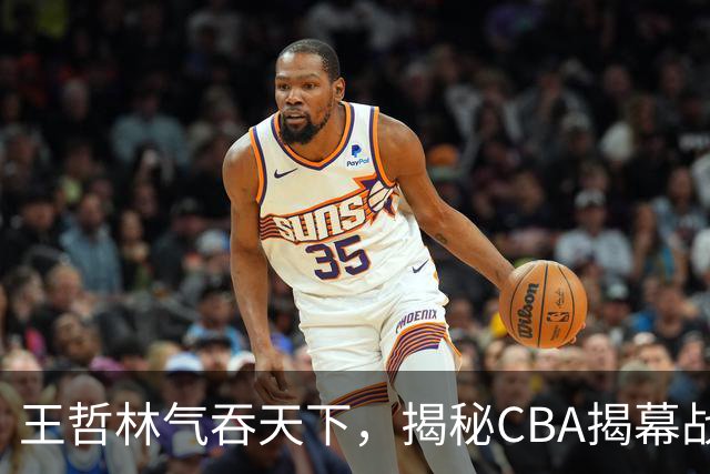 王哲林气吞天下，揭秘CBA揭幕战的胜利秘诀